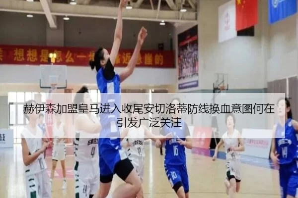 赫伊森加盟皇马进入收尾安切洛蒂防线换血意图何在引发广泛关注
