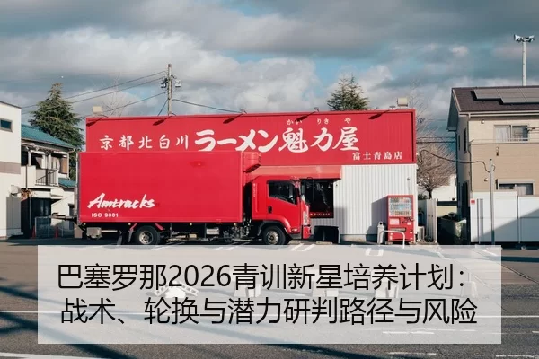 巴塞罗那2026青训新星培养计划：战术、轮换与潜力研判路径与风险
