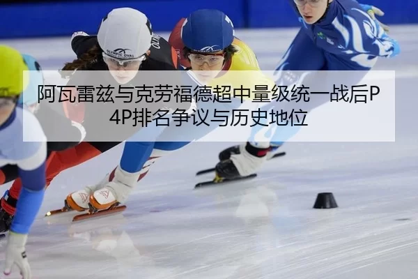 阿瓦雷兹与克劳福德超中量级统一战后P4P排名争议与历史地位